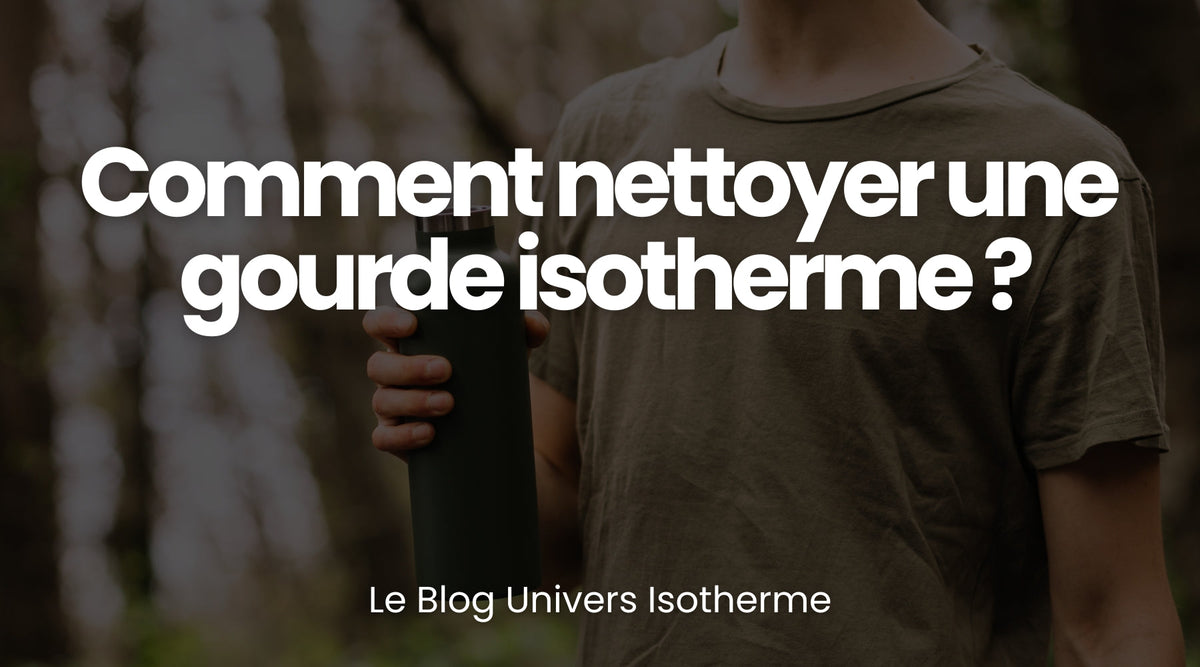 Comment nettoyer une gourde isotherme ? - Le guide Univers Isotherme